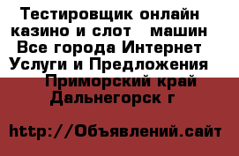 Тестировщик онлайн – казино и слот - машин - Все города Интернет » Услуги и Предложения   . Приморский край,Дальнегорск г.
